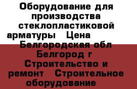 Оборудование для производства стеклопластиковой арматуры › Цена ­ 600 000 - Белгородская обл., Белгород г. Строительство и ремонт » Строительное оборудование   